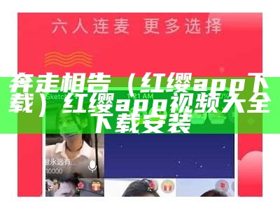 奔走相告（红缨app下载）红缨app视频大全下载安装