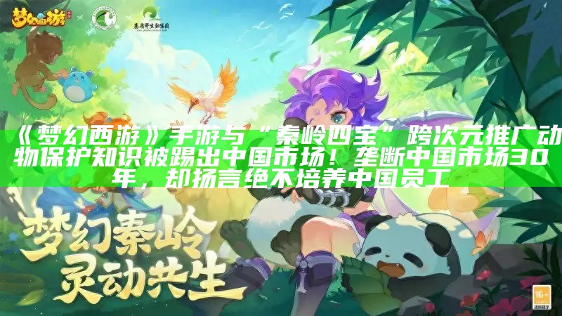 《梦幻西游》手游与“秦岭四宝”跨次元推广动物保护知识被踢出中国市场！垄断中国市场30年，却扬言绝不培养中国员工