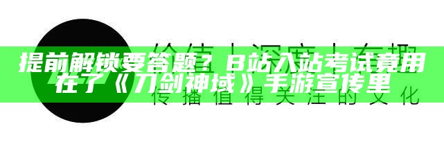 提前解锁要答题？B站入站考试竟用在了《刀剑神域》手游宣传里（b站刀剑神域游戏什么时候出）