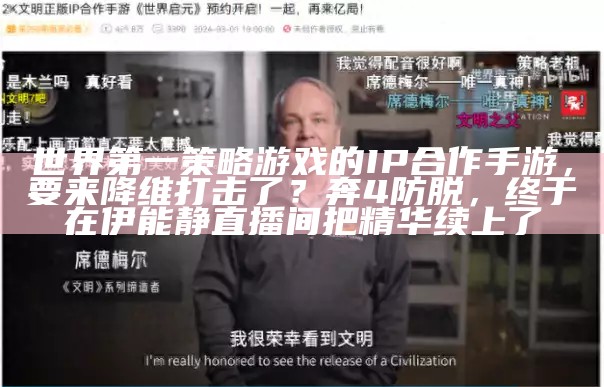 世界第一策略游戏的IP合作手游，要来降维打击了？奔4防脱，终于在伊能静直播间把精华续上了