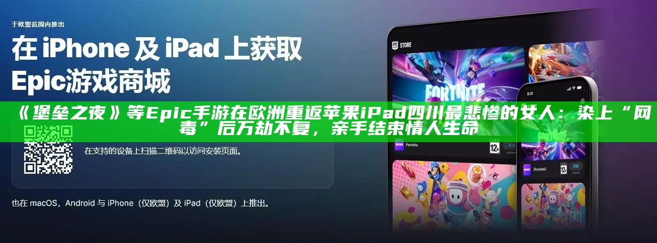 《堡垒之夜》等 Epic 手游在欧洲重返苹果 iPad四川最悲惨的女人：染上“网毒”后万劫不复，亲手结束情人生命