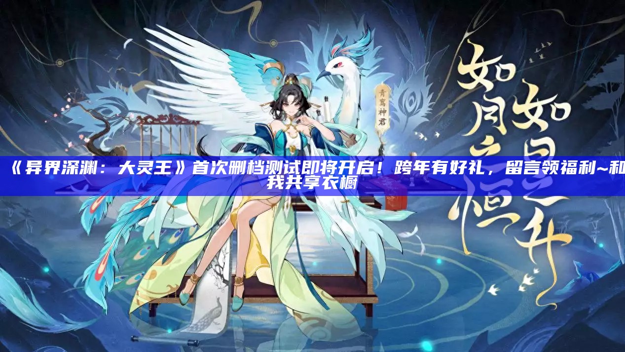 《异界深渊：大灵王》首次删档测试即将开启！跨年有好礼，留言领福利~和我共享衣橱