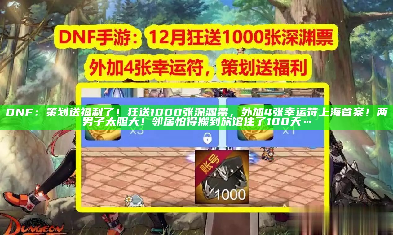 DNF：策划送福利了！狂送1000张深渊票，外加4张幸运符上海首案！两男子太胆大！邻居怕得搬到旅馆住了100天…