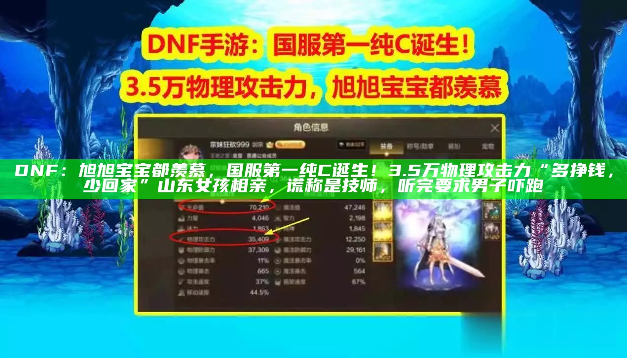 DNF：旭旭宝宝都羡慕，国服第一纯C诞生！3.5万物理攻击力“多挣钱，少回家”山东女孩相亲，谎称是技师，听完要求男子吓跑