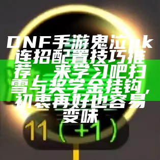 DNF手游鬼泣pk连招配置技巧推荐，来学习吧扫雪与奖学金挂钩，初衷再好也容易变味