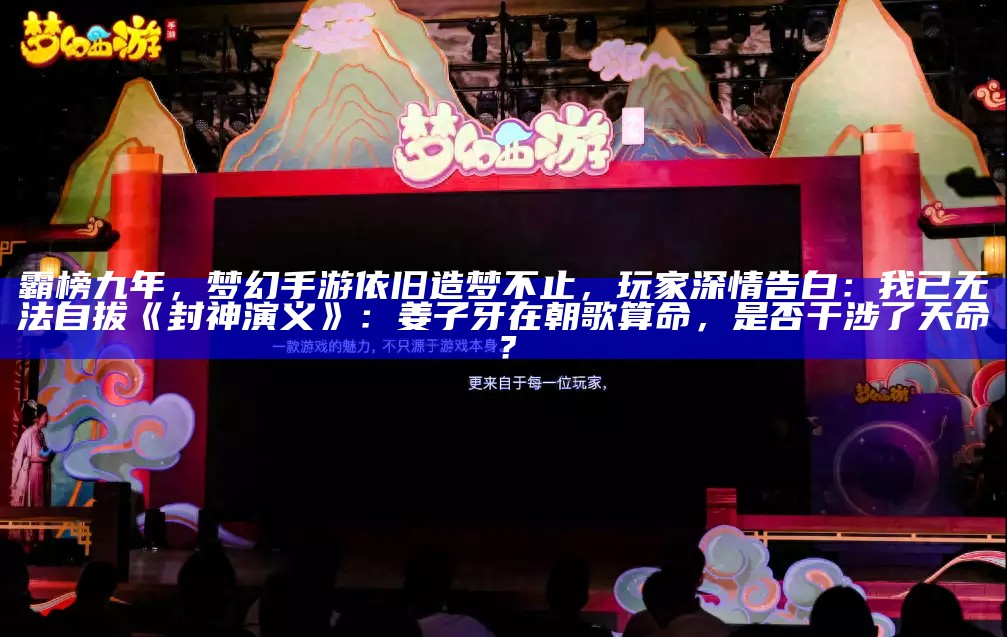 霸榜九年，梦幻手游依旧造梦不止，玩家深情告白：我已无法自拔《封神演义》：姜子牙在朝歌算命，是否干涉了天命？