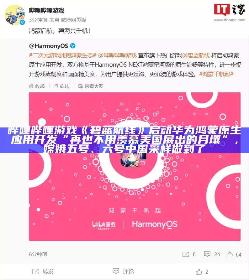 哔哩哔哩游戏《碧蓝航线》启动华为鸿蒙原生应用开发“再也不用羡慕美国展出的月壤”，嫦娥五号、六号中国采样做到了