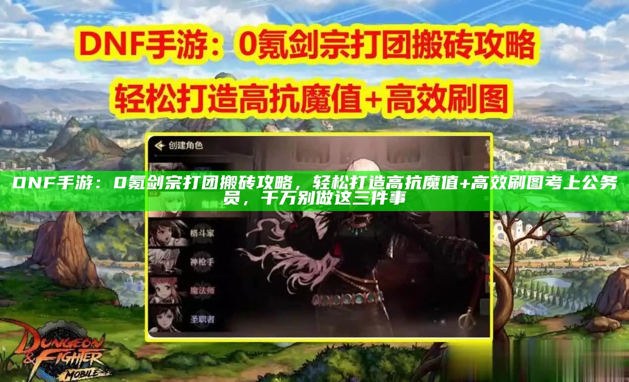 DNF手游：0氪剑宗打团搬砖攻略，轻松打造高抗魔值+高效刷图考上公务员，千万别做这三件事