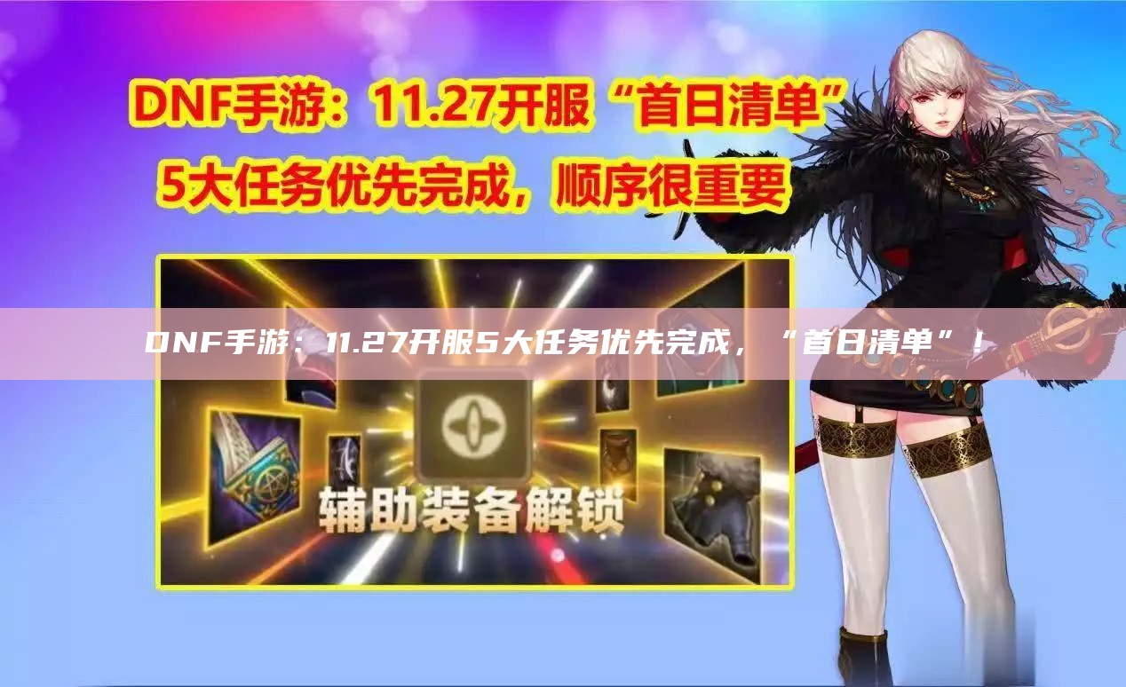 DNF手游：11.27开服5大任务优先完成，“首日清单”！（dnf手游2021年6月28日）