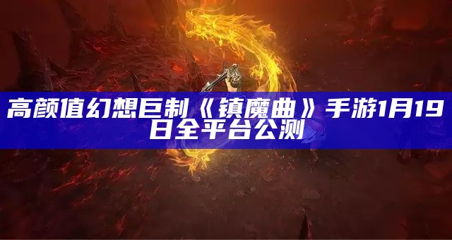 高颜值幻想巨制 《镇魔曲》手游1月19日全平台公测