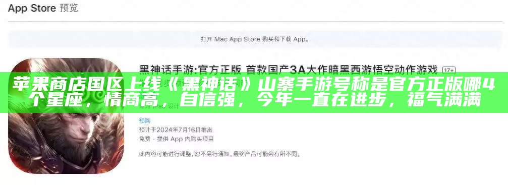 苹果商店国区上线《黑神话》山寨手游 号称是官方正版哪4个星座，情商高，自信强，今年一直在进步，福气满满