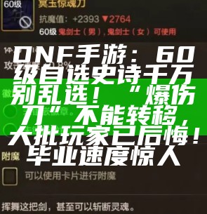 DNF手游：60级自选史诗千万别乱选！“爆伤刀”不能转移，大批玩家已后悔！毕业速度惊人