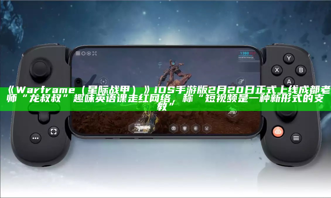 《Warframe（星际战甲）》iOS 手游版 2 月 20 日正式上线成都老师“龙叔叔”趣味英语课走红网络，称“短视频是一种新形式的支教”