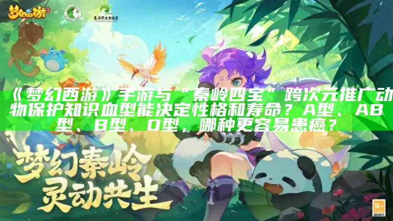 《梦幻西游》手游与“秦岭四宝”跨次元推广动物保护知识血型能决定性格和寿命？A型、AB型、B型、O型，哪种更容易患癌？