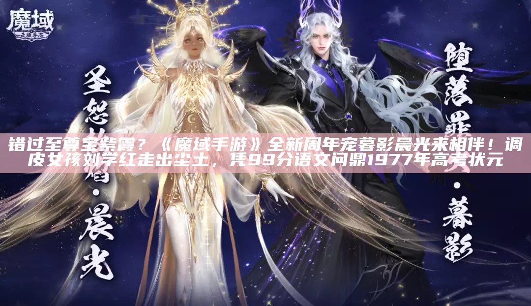 错过至尊宝紫霞？《魔域手游》全新周年宠暮影晨光来相伴！（魔域手游最新活动）