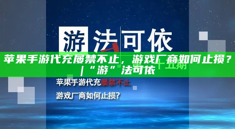 苹果手游代充屡禁不止，游戏厂商如何止损？ | “游”法可依