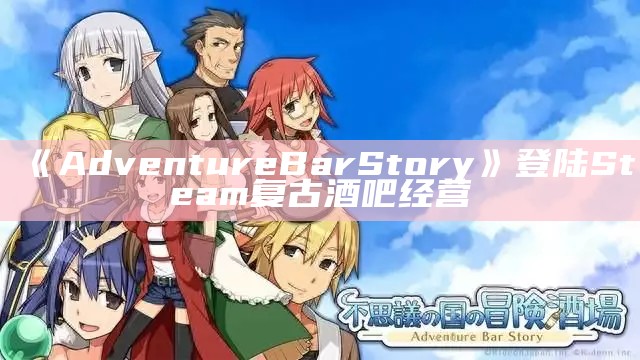 《Adventure Bar Story》登陆Steam 复古酒吧经营