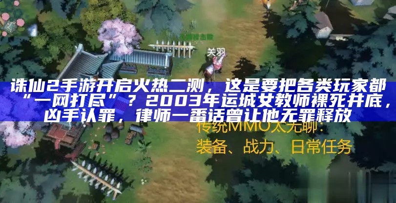 诛仙2手游开启火热二测，这是要把各类玩家都“一网打尽”？2003年运城女教师裸死井底，凶手认罪，律师一番话曾让他无罪释放