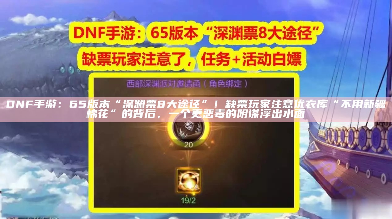 DNF手游：65版本“深渊票8大途径”！缺票玩家注意优衣库“不用新疆棉花”的背后，一个更恶毒的阴谋浮出水面