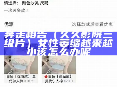 奔走相告（久久影院三级片）女性萎缩越来越小该怎么办呢