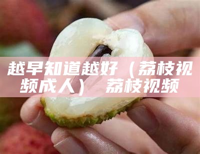 越早知道越好（荔枝视频成人）卐荔枝视频