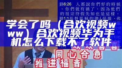 学会了吗（合欢视频www）合欢视频华为手机怎么下载不了软件（合欢视频安装下）