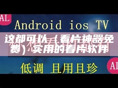 这都可以（看片神器免费）实用的看片软件