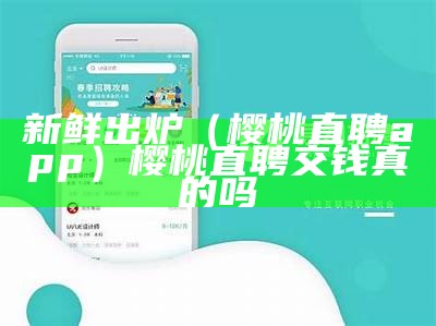 新鲜出炉（樱桃直聘app）樱桃直聘交钱真的吗