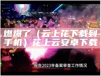 燃爆了（云上花下载到手机）花上云安卓下载（云上花app下载）