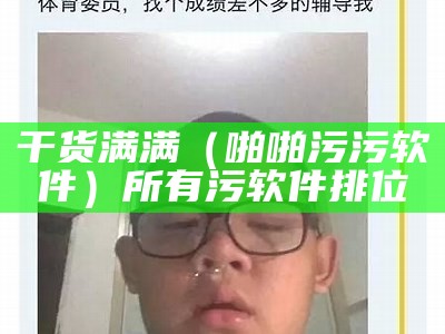 干货满满（啪啪污污软件）所有污软件排位