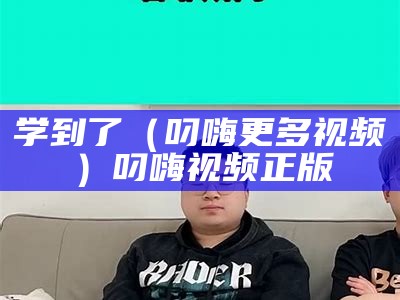 学到了（叼嗨更多视频）叼嗨视频正版（叼嗨视频现场）