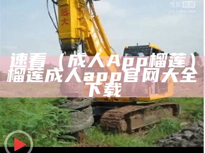 速看（成人App榴莲）榴莲成人app官网大全下载（成人榴莲安卓免费下载）