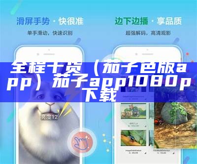 全程干货（茄子色版app）茄子app 1080p 下载