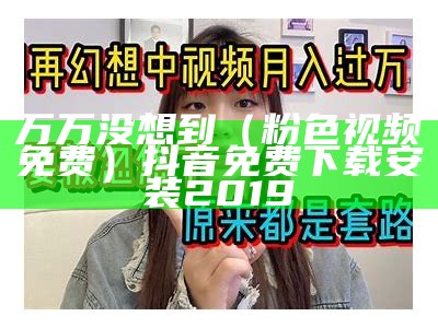 万万没想到（粉色视频免费）抖音免费下载安装 2019