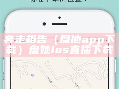 奔走相告（盘他app下载）盘她ios直播下载（奔盘意思）