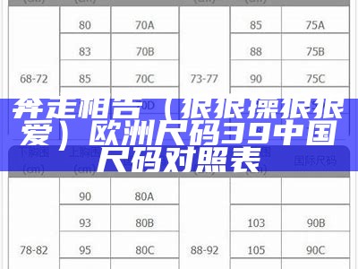 奔走相告（狠狠操狠狠爱）欧洲尺码39中国尺码对照表（day狠狠）