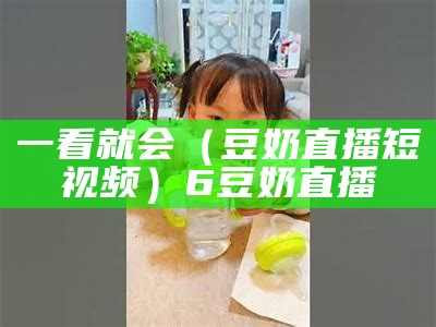 一看就会（豆奶直播短视频）6豆奶直播（豆奶直播ios版本定制）