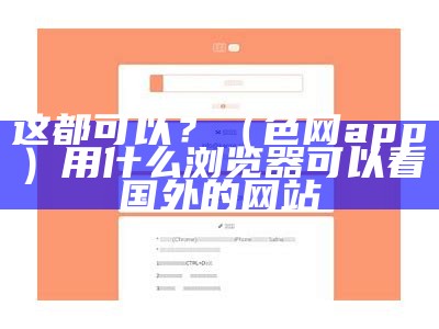 这都可以？（色网app）用什么浏览器可以看国外的网站