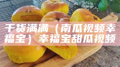 干货满满（南瓜视频幸福宝）幸福宝甜瓜视频