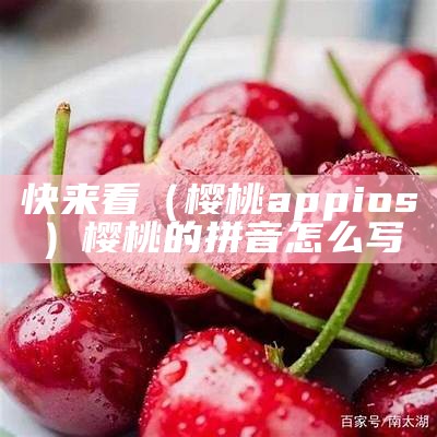 快来看（樱桃appios）樱桃的拼音怎么写（樱桃拼音怎么拼写的）