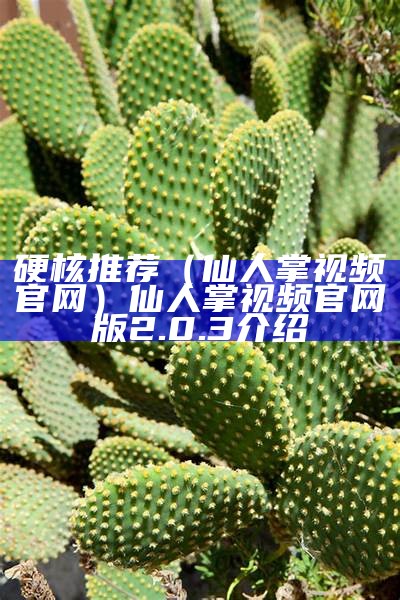 硬核推荐（仙人掌视频官网）仙人掌视频官网版 2.0.3介绍