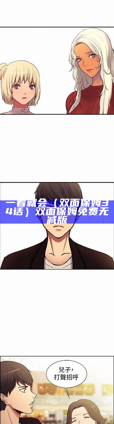 一看就会（双面保姆34话）双面保姆免费无减版（双面保姆漫画第一部全集免费阅读）