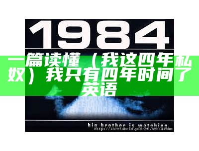 一篇读懂（我这四年私奴）我只有四年时间了英语（四年了你知道我这四年怎么过的吗表情包）