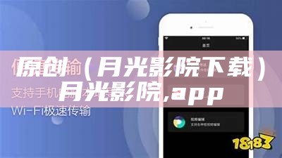 原创（月光影院下载）月光影院,app（月光影院app1.8.2版本）