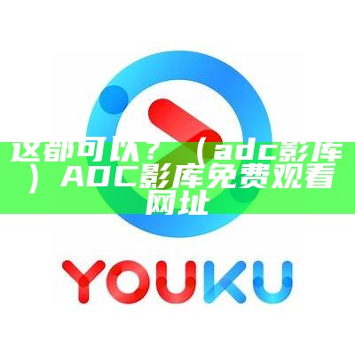 这都可以？（adc影库）ADC影库免费观看网址