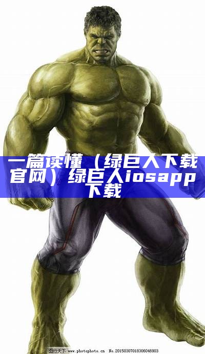 一篇读懂（绿巨人下载官网）绿巨人iosapp下载（绿巨人官网下载安卓版）