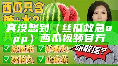 真没想到（丝瓜救急app）西瓜视频官方