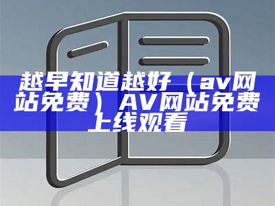 越早知道越好（av网站免费）AV网站免费 上线观看