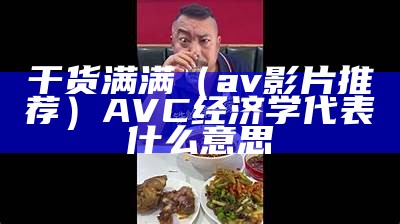 干货满满（av影片推荐）AVC经济学代表什么意思（avc啥意思）