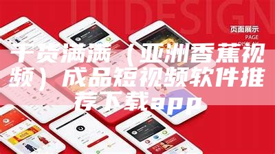 干货满满（亚洲香蕉视频）成品短视频软件推荐下载app